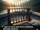 Vara de Pesca para Pesca Esportiva Melhores Modelos.